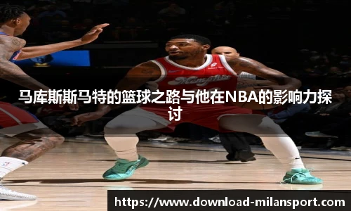 马库斯斯马特的篮球之路与他在NBA的影响力探讨