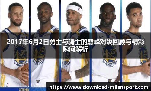 2017年6月2日勇士与骑士的巅峰对决回顾与精彩瞬间解析