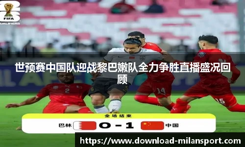 世预赛中国队迎战黎巴嫩队全力争胜直播盛况回顾