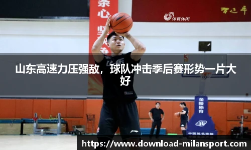 山东高速力压强敌，球队冲击季后赛形势一片大好
