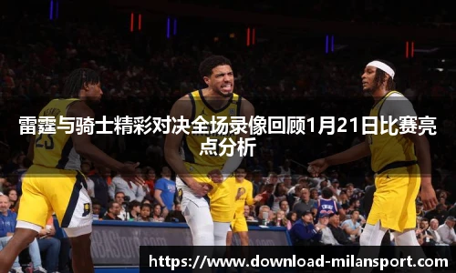 雷霆与骑士精彩对决全场录像回顾1月21日比赛亮点分析