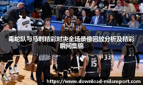 毒蛇队与马刺精彩对决全场录像回放分析及精彩瞬间集锦