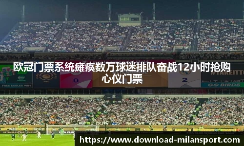 欧冠门票系统瘫痪数万球迷排队奋战12小时抢购心仪门票
