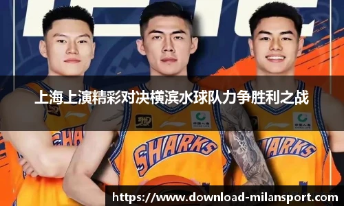 上海上演精彩对决横滨水球队力争胜利之战