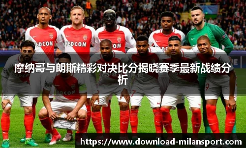 摩纳哥与朗斯精彩对决比分揭晓赛季最新战绩分析
