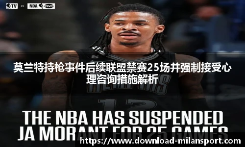 莫兰特持枪事件后续联盟禁赛25场并强制接受心理咨询措施解析