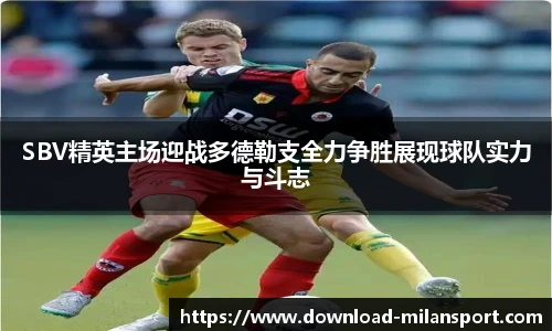 SBV精英主场迎战多德勒支全力争胜展现球队实力与斗志
