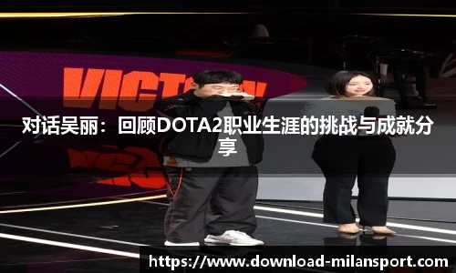 对话吴丽：回顾DOTA2职业生涯的挑战与成就分享